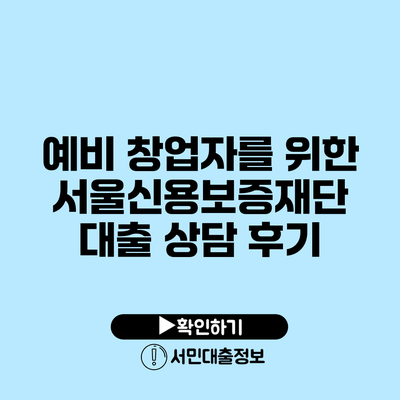 예비 창업자를 위한 서울신용보증재단 대출 상담 후기