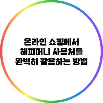 온라인 쇼핑에서 해피머니 사용처를 완벽히 활용하는 방법