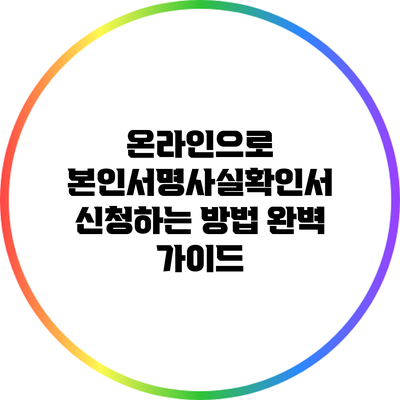 온라인으로 본인서명사실확인서 신청하는 방법 완벽 가이드