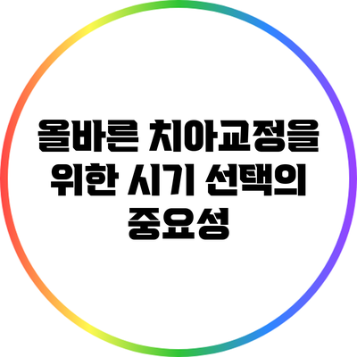 올바른 치아교정을 위한 시기 선택의 중요성