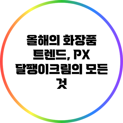 올해의 화장품 트렌드, PX 달팽이크림의 모든 것