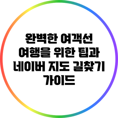 완벽한 여객선 여행을 위한 팁과 네이버 지도 길찾기 가이드