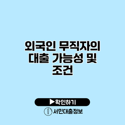 외국인 무직자의 대출 가능성 및 조건