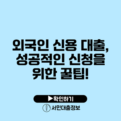 외국인 신용 대출, 성공적인 신청을 위한 꿀팁!