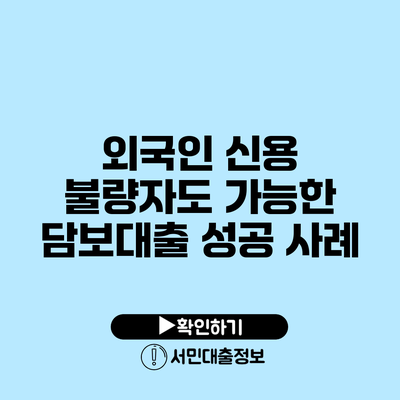 외국인 신용 불량자도 가능한 담보대출 성공 사례
