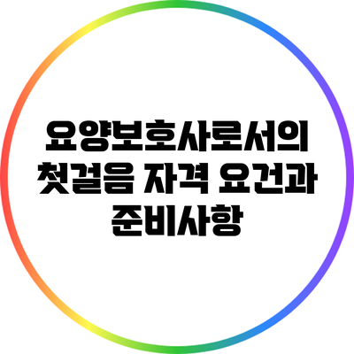 요양보호사로서의 첫걸음: 자격 요건과 준비사항