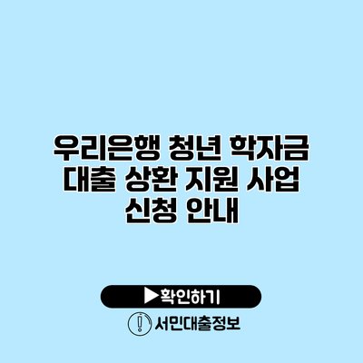 우리은행 청년 학자금 대출 상환 지원 사업 신청 안내