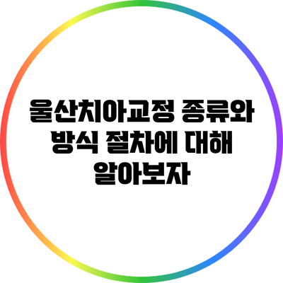 울산치아교정: 종류와 방식 절차에 대해 알아보자