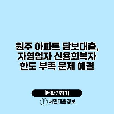 원주 아파트 담보대출, 자영업자 신용회복자 한도 부족 문제 해결