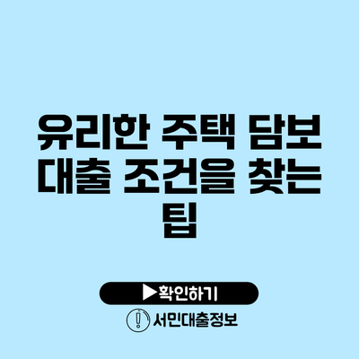 유리한 주택 담보 대출 조건을 찾는 팁