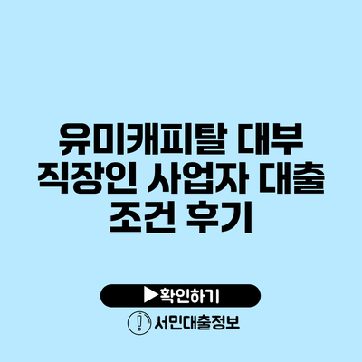 유미캐피탈 대부: 직장인 사업자 대출 조건 후기
