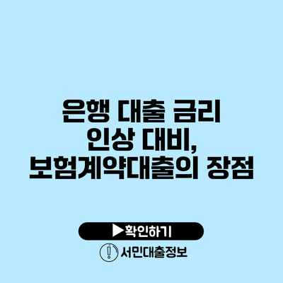 은행 대출 금리 인상 대비, 보험계약대출의 장점