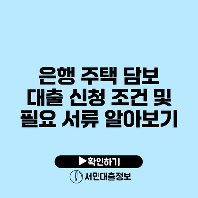 은행 주택 담보 대출: 신청 조건 및 필요 서류 알아보기