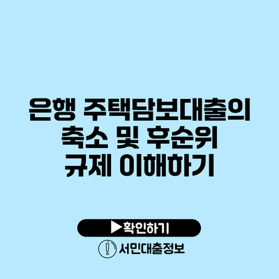 은행 주택담보대출의 축소 및 후순위 규제 이해하기
