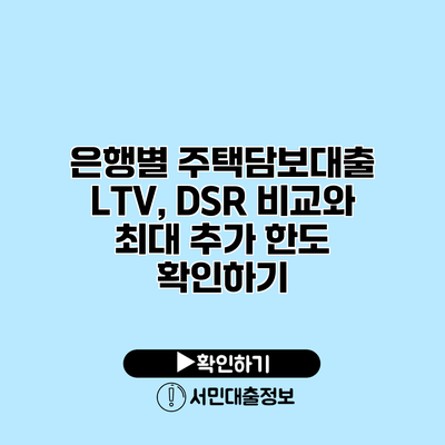 은행별 주택담보대출 LTV, DSR 비교와 최대 추가 한도 확인하기