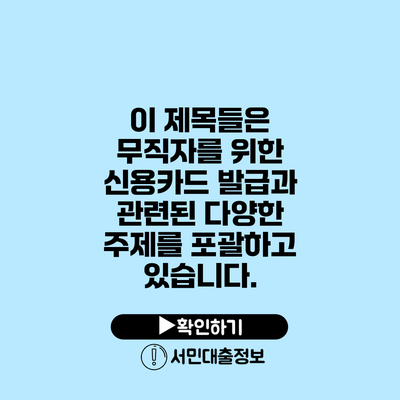 이 제목들은 무직자를 위한 신용카드 발급과 관련된 다양한 주제를 포괄하고 있습니다.