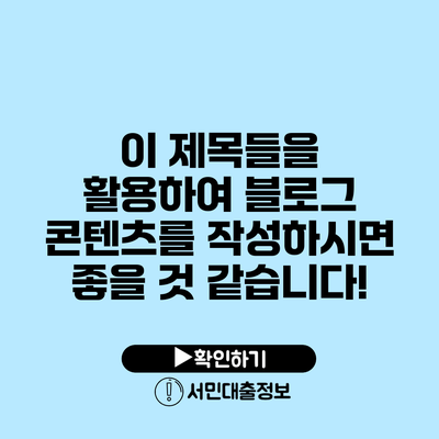 이 제목들을 활용하여 블로그 콘텐츠를 작성하시면 좋을 것 같습니다!