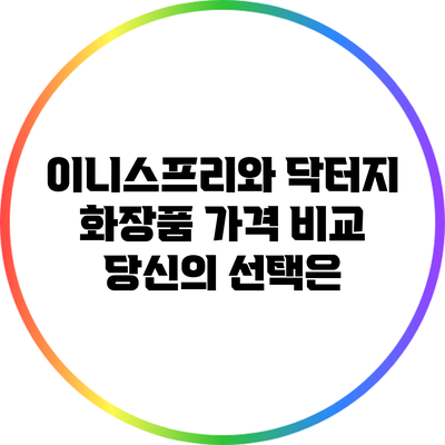 이니스프리와 닥터지 화장품 가격 비교: 당신의 선택은?