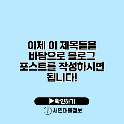이제 이 제목들을 바탕으로 블로그 포스트를 작성하시면 됩니다!