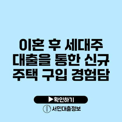 이혼 후 세대주 대출을 통한 신규 주택 구입 경험담