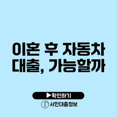 이혼 후 자동차 대출, 가능할까?