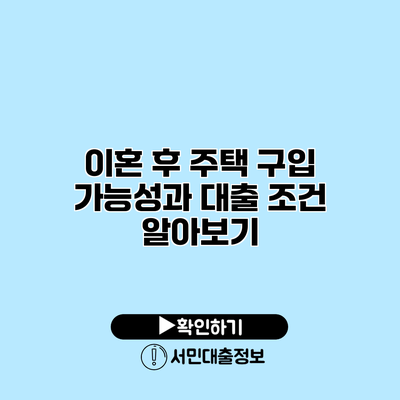 이혼 후 주택 구입 가능성과 대출 조건 알아보기