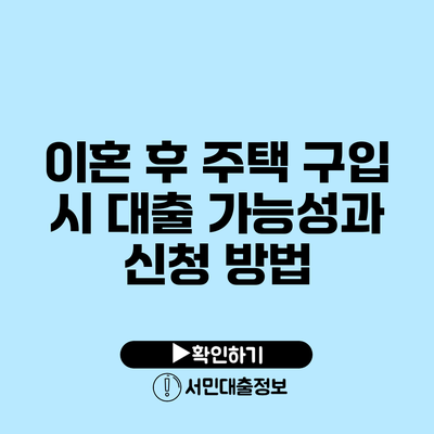 이혼 후 주택 구입 시 대출 가능성과 신청 방법