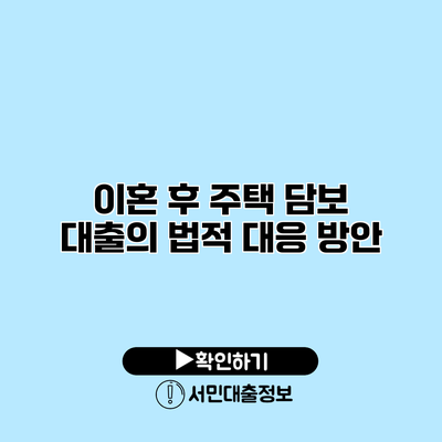 이혼 후 주택 담보 대출의 법적 대응 방안
