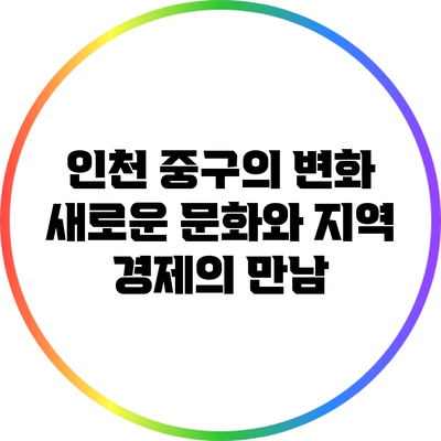 인천 중구의 변화: 새로운 문화와 지역 경제의 만남