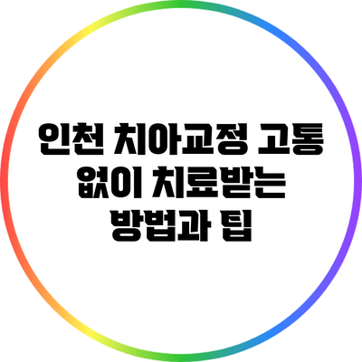 인천 치아교정: 고통 없이 치료받는 방법과 팁