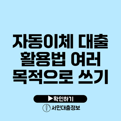 자동이체 대출 활용법: 여러 목적으로 쓰기