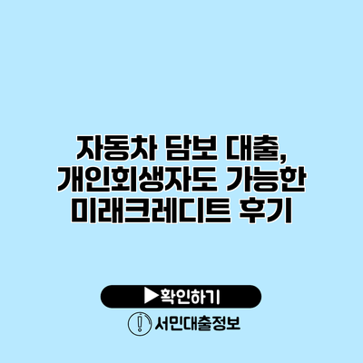 자동차 담보 대출, 개인회생자도 가능한 미래크레디트 후기