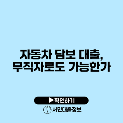 자동차 담보 대출, 무직자로도 가능한가?