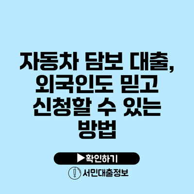 자동차 담보 대출, 외국인도 믿고 신청할 수 있는 방법