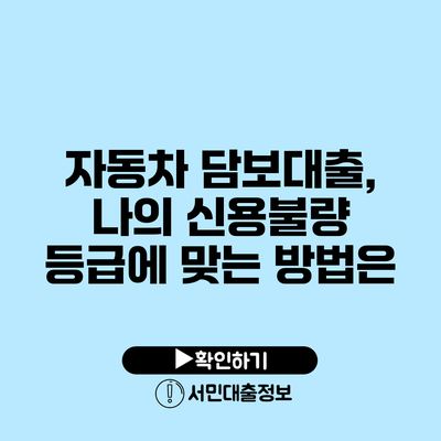자동차 담보대출, 나의 신용불량 등급에 맞는 방법은?