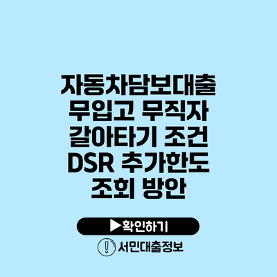 자동차담보대출 무입고 무직자 갈아타기 조건 DSR 추가한도 조회 방안