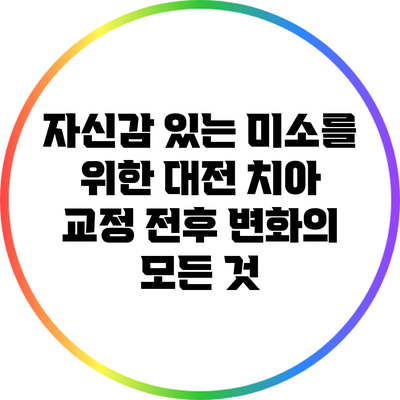 자신감 있는 미소를 위한 대전 치아 교정 전후 변화의 모든 것