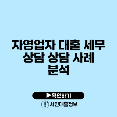 자영업자 대출 세무 상담: 상담 사례 분석