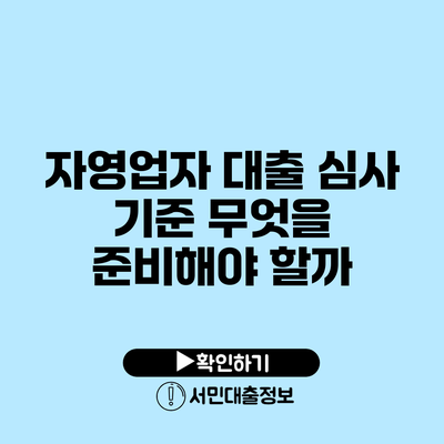 자영업자 대출 심사 기준: 무엇을 준비해야 할까?