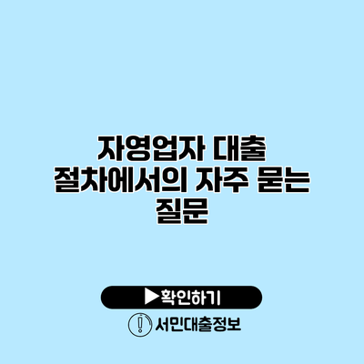 자영업자 대출 절차에서의 자주 묻는 질문