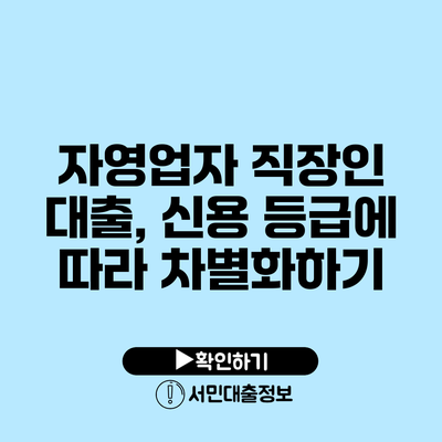 자영업자 직장인 대출, 신용 등급에 따라 차별화하기
