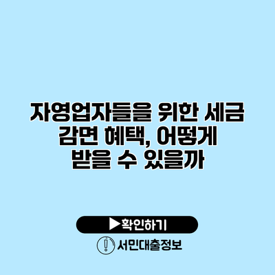 자영업자들을 위한 세금 감면 혜택, 어떻게 받을 수 있을까?