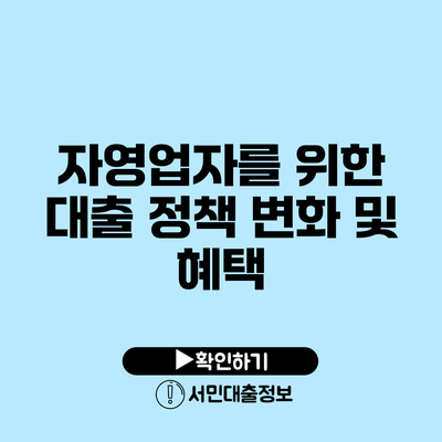 자영업자를 위한 대출 정책 변화 및 혜택