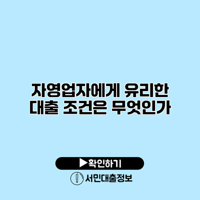자영업자에게 유리한 대출 조건은 무엇인가?