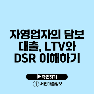 자영업자의 담보 대출, LTV와 DSR 이해하기