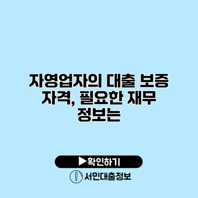 자영업자의 대출 보증 자격, 필요한 재무 정보는?