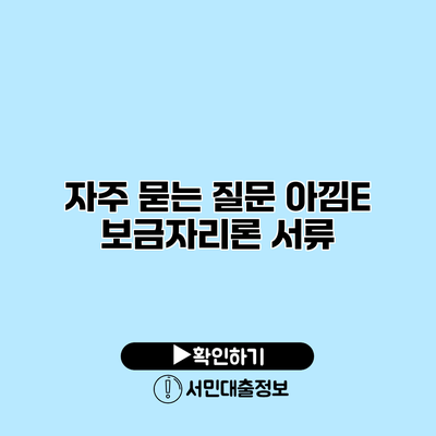 자주 묻는 질문: 아낌E 보금자리론 서류