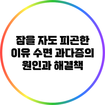 잠을 자도 피곤한 이유: 수면 과다증의 원인과 해결책