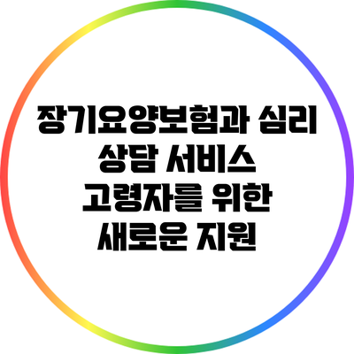 장기요양보험과 심리 상담 서비스: 고령자를 위한 새로운 지원