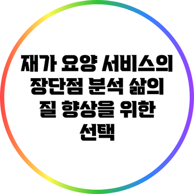 재가 요양 서비스의 장단점 분석: 삶의 질 향상을 위한 선택